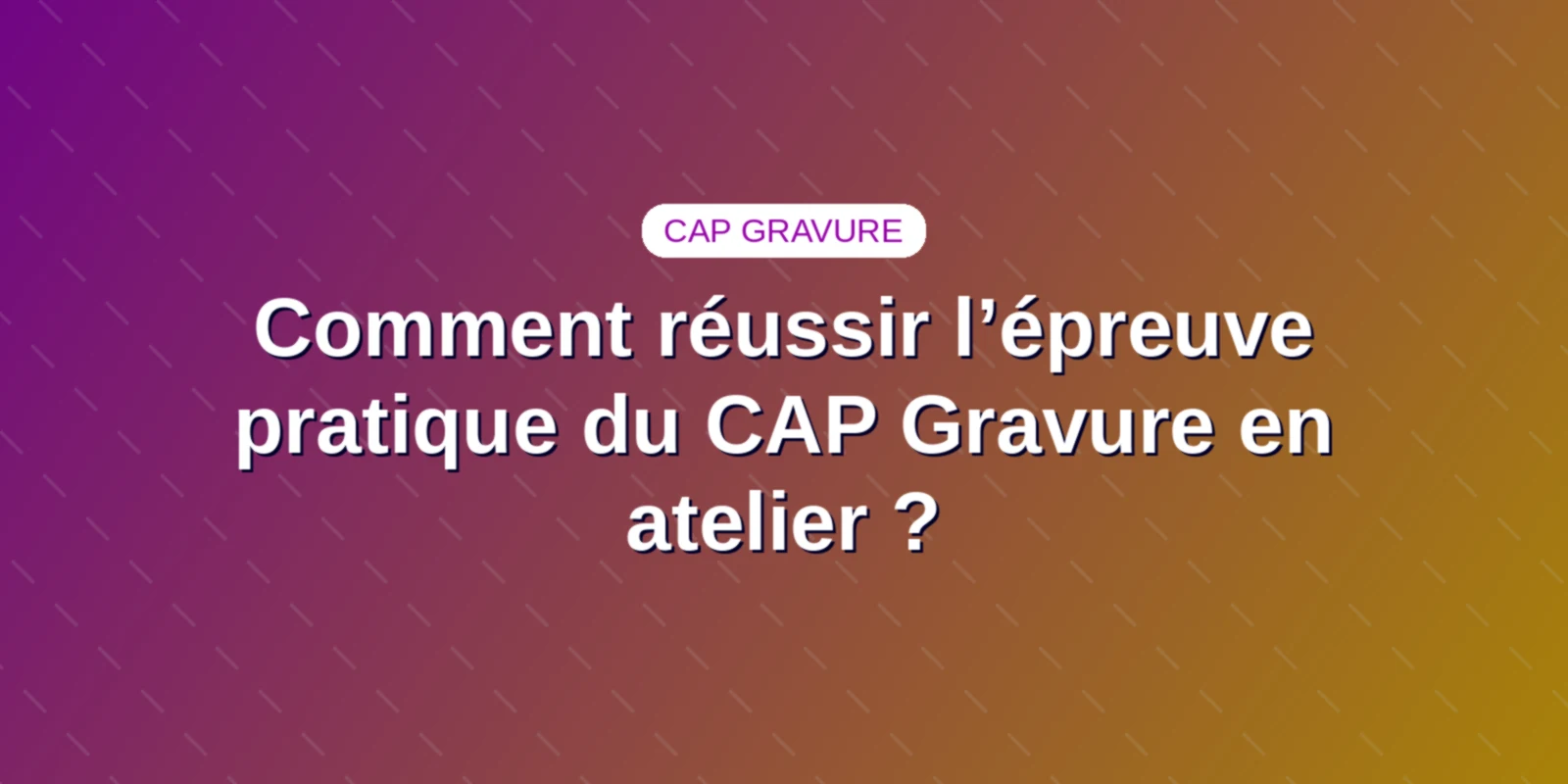 Comment réussir l’épreuve pratique du CAP Gravure en atelier ?